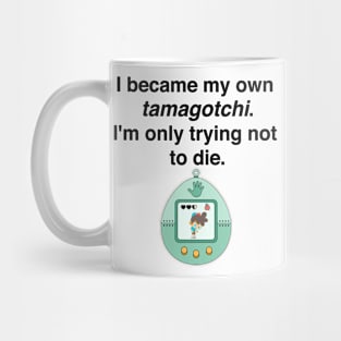 I became my own tamagotchi. I'm only trying not to die. Mug